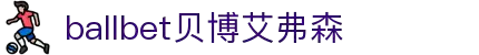ballbet贝博艾弗森(体育科技有限公司)官方网站